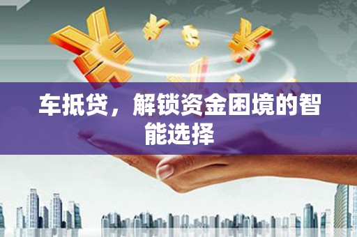 右玉车抵贷，解锁资金困境的智能选择