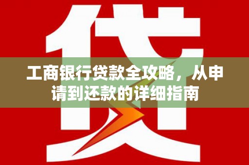右玉工商银行贷款全攻略，从申请到还款的详细指南