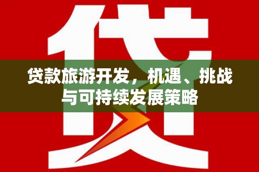 右玉贷款旅游开发，机遇、挑战与可持续发展策略