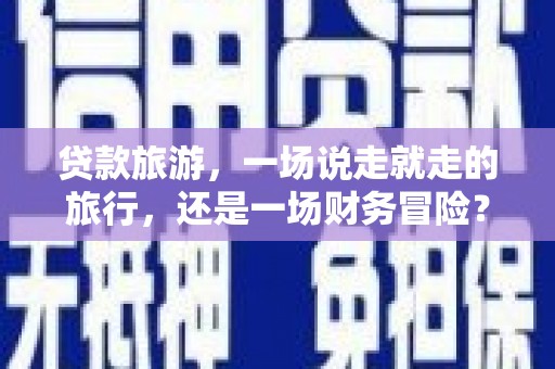 右玉贷款旅游，一场说走就走的旅行，还是一场财务冒险？