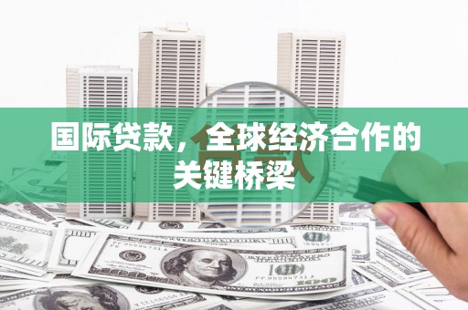 右玉国际贷款，全球经济合作的关键桥梁