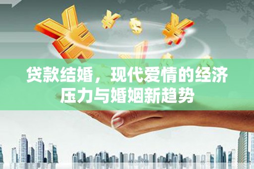 右玉贷款结婚，现代爱情的经济压力与婚姻新趋势