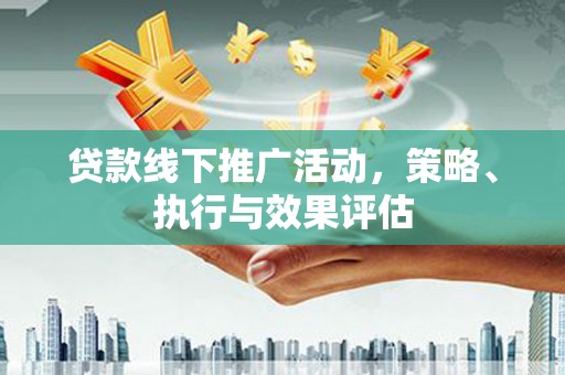 右玉贷款线下推广活动，策略、执行与效果评估