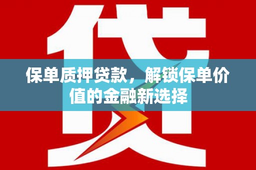 右玉保单质押贷款，解锁保单价值的金融新选择