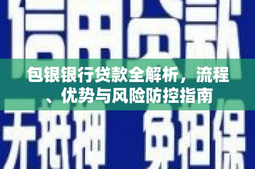 右玉包银银行贷款全解析，流程、优势与风险防控指南