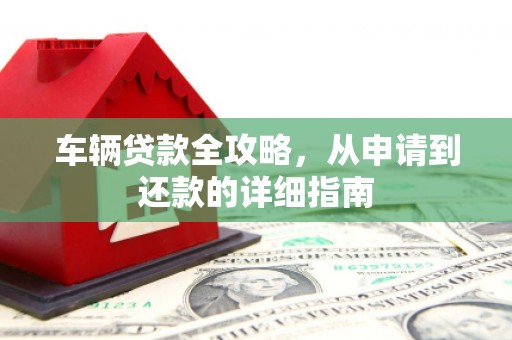 右玉车辆贷款全攻略，从申请到还款的详细指南