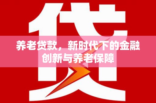 右玉养老贷款，新时代下的金融创新与养老保障
