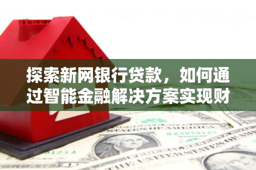 右玉探索新网银行贷款，如何通过智能金融解决方案实现财富增长
