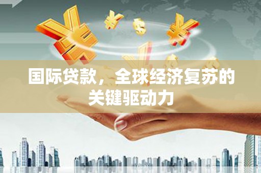 右玉国际贷款，全球经济复苏的关键驱动力