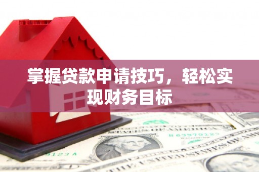 右玉掌握贷款申请技巧，轻松实现财务目标