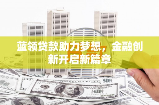 右玉蓝领贷款助力梦想，金融创新开启新篇章