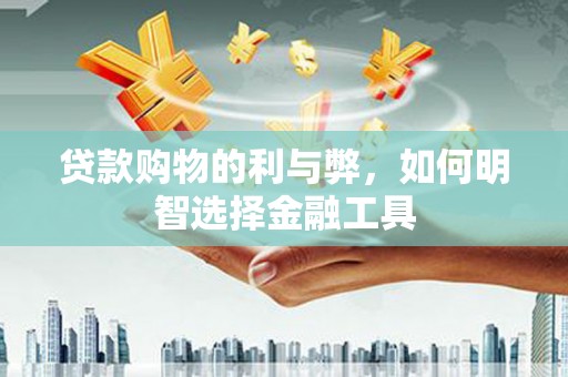 右玉贷款购物的利与弊，如何明智选择金融工具