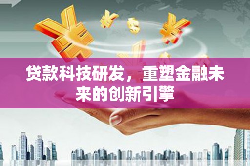 右玉贷款科技研发，重塑金融未来的创新引擎