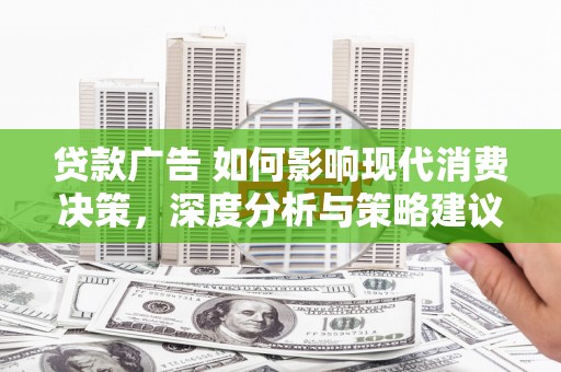 右玉贷款广告 如何影响现代消费决策，深度分析与策略建议