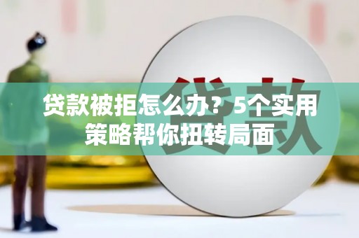 右玉贷款被拒怎么办？5个实用策略帮你扭转局面