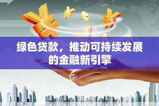 右玉绿色贷款，推动可持续发展的金融新引擎