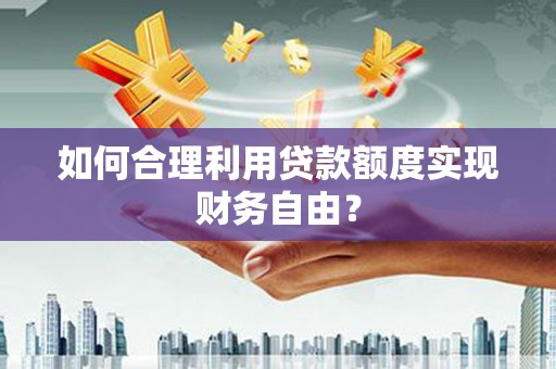 右玉如何合理利用贷款额度实现财务自由？
