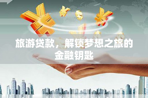 右玉旅游贷款，解锁梦想之旅的金融钥匙