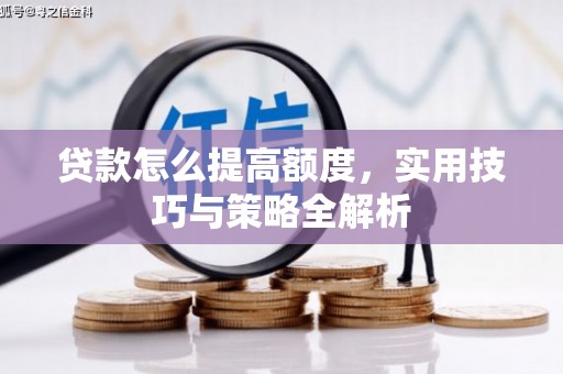右玉贷款怎么提高额度，实用技巧与策略全解析