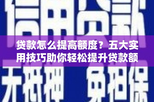 右玉贷款怎么提高额度？五大实用技巧助你轻松提升贷款额度