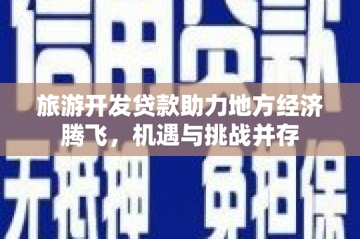 右玉旅游开发贷款助力地方经济腾飞，机遇与挑战并存
