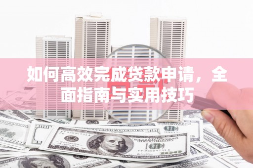 右玉如何高效完成贷款申请，全面指南与实用技巧