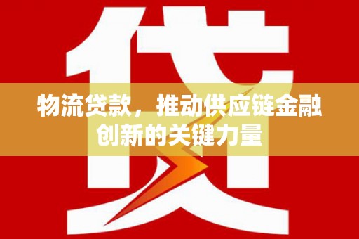 右玉物流贷款，推动供应链金融创新的关键力量
