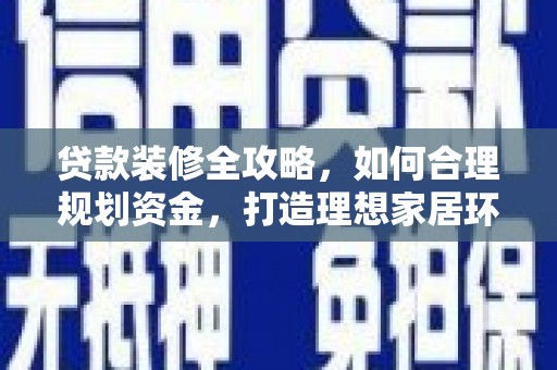 右玉贷款装修全攻略，如何合理规划资金，打造理想家居环境