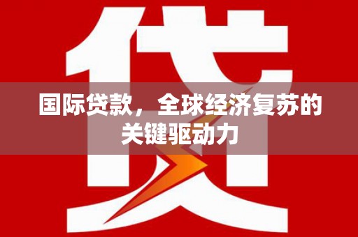 右玉国际贷款，全球经济复苏的关键驱动力