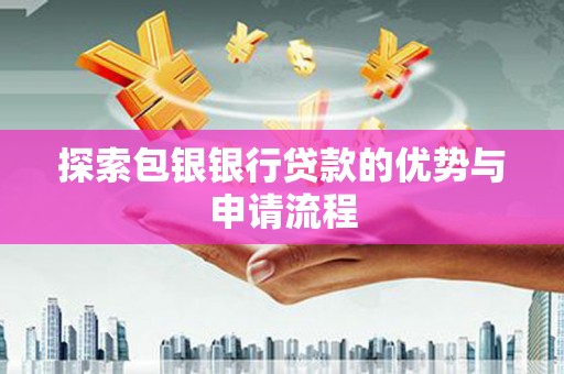右玉探索包银银行贷款的优势与申请流程