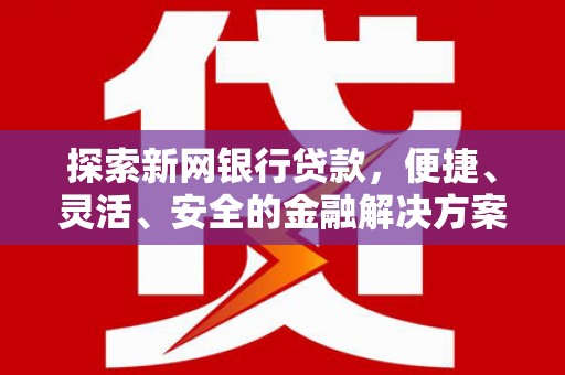 右玉探索新网银行贷款，便捷、灵活、安全的金融解决方案