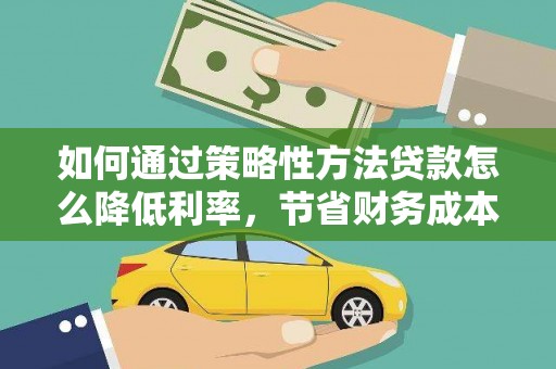 右玉如何通过策略性方法贷款怎么降低利率，节省财务成本