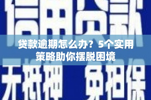 右玉贷款逾期怎么办？5个实用策略助你摆脱困境