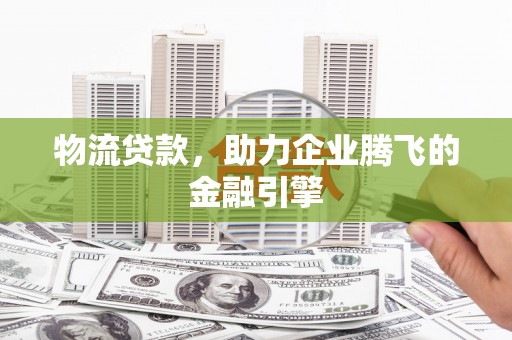 右玉物流贷款，助力企业腾飞的金融引擎