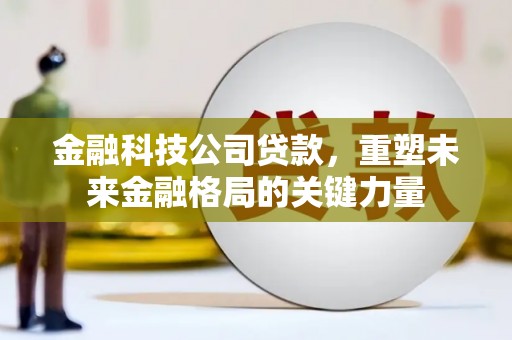 右玉金融科技公司贷款，重塑未来金融格局的关键力量