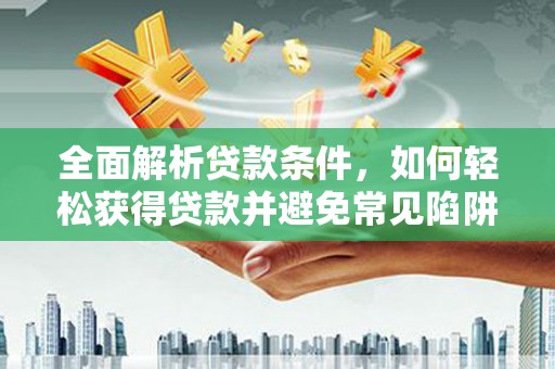 右玉全面解析贷款条件，如何轻松获得贷款并避免常见陷阱