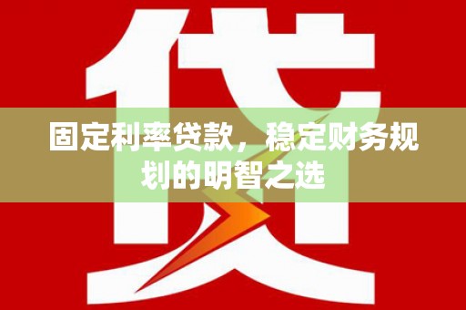 右玉固定利率贷款，稳定财务规划的明智之选
