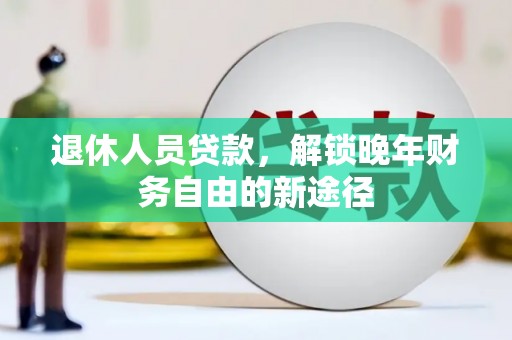 右玉退休人员贷款，解锁晚年财务自由的新途径