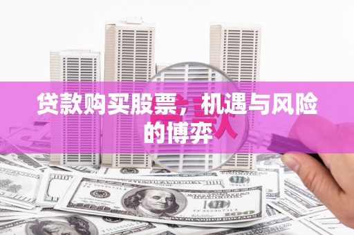 右玉贷款购买股票，机遇与风险的博弈