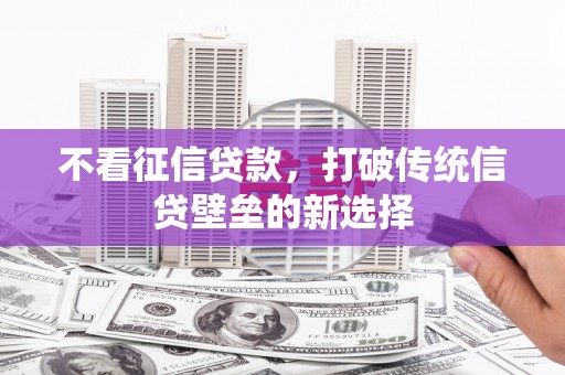 右玉不看征信贷款，打破传统信贷壁垒的新选择