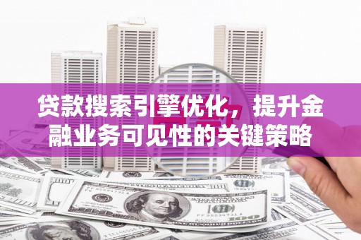右玉贷款搜索引擎优化，提升金融业务可见性的关键策略