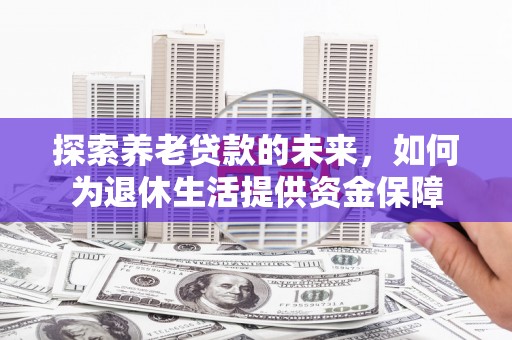 右玉探索养老贷款的未来，如何为退休生活提供资金保障