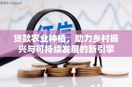 右玉贷款农业种植，助力乡村振兴与可持续发展的新引擎