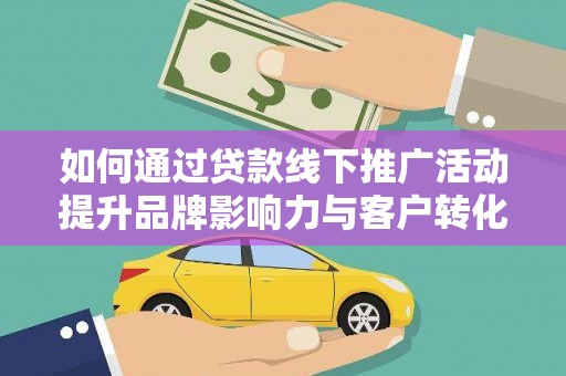 右玉如何通过贷款线下推广活动提升品牌影响力与客户转化率