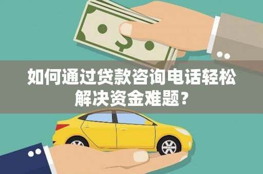 右玉如何通过贷款咨询电话轻松解决资金难题？