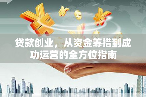 右玉贷款创业，从资金筹措到成功运营的全方位指南