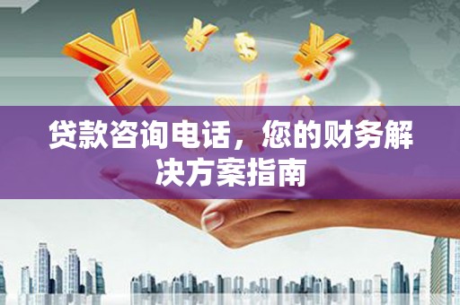 右玉贷款咨询电话，您的财务解决方案指南