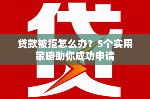 右玉贷款被拒怎么办？5个实用策略助你成功申请