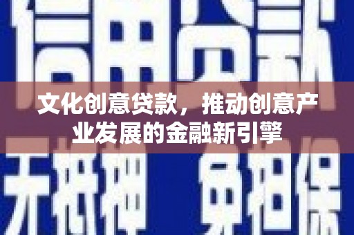 右玉文化创意贷款，推动创意产业发展的金融新引擎