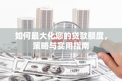 右玉如何最大化您的贷款额度，策略与实用指南